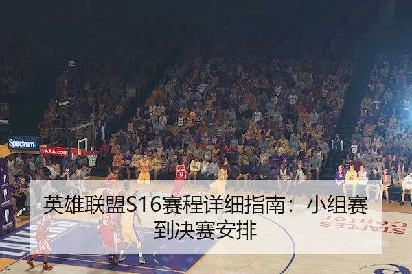 英雄联盟S16赛程详细指南：小组赛到决赛安排